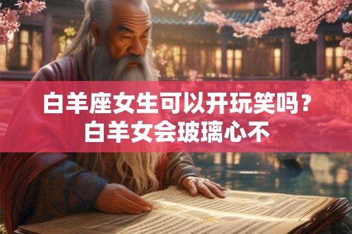 白羊座女生可以开玩笑吗？白羊女会玻璃心不