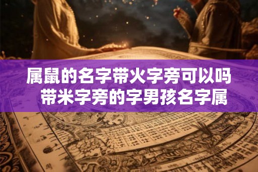属鼠的名字带火字旁可以吗  带米字旁的字男孩名字属鼠