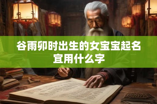 谷雨卯时出生的女宝宝起名宜用什么字