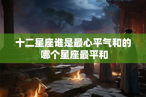 十二星座谁是最心平气和的 哪个星座最平和