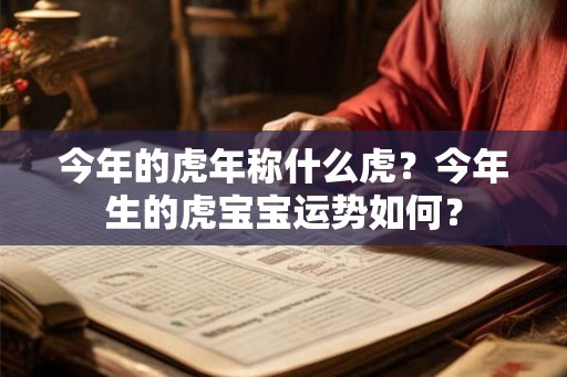 今年的虎年称什么虎?今年生的虎宝宝运势如何? 今年的虎年称什么虎?今年生的虎宝宝运势如何?
