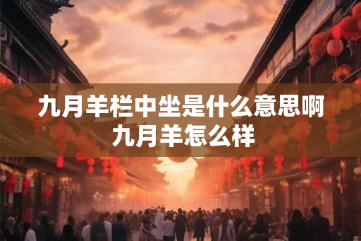 九月羊栏中坐是什么意思啊 九月羊怎么样
