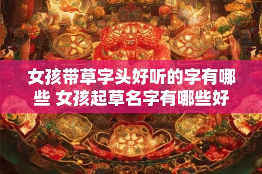 女孩带草字头好听的字有哪些 女孩起草名字有哪些好听的字