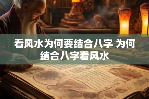 看风水为何要结合八字 为何结合八字看风水