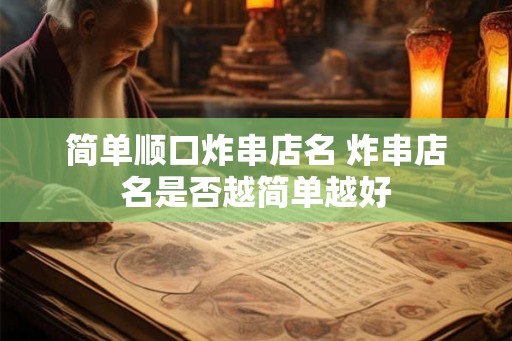 简单顺口炸串店名 炸串店名是否越简单越好