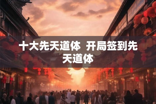 十大先天道体  开局签到先天道体
