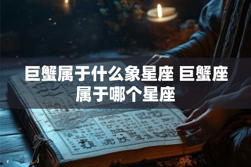 巨蟹属于什么象星座 巨蟹座属于哪个星座