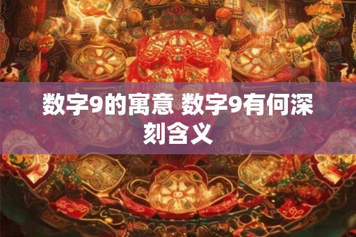 数字9的寓意 数字9有何深刻含义