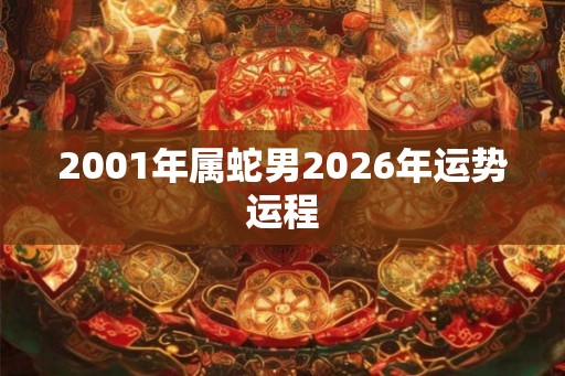 2001年属蛇男2026年运势运程