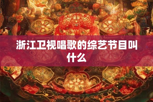 浙江卫视唱歌的综艺节目叫什么