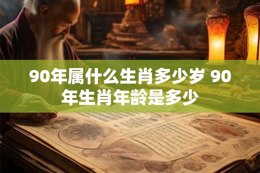 90年属什么生肖多少岁 90年生肖年龄是多少