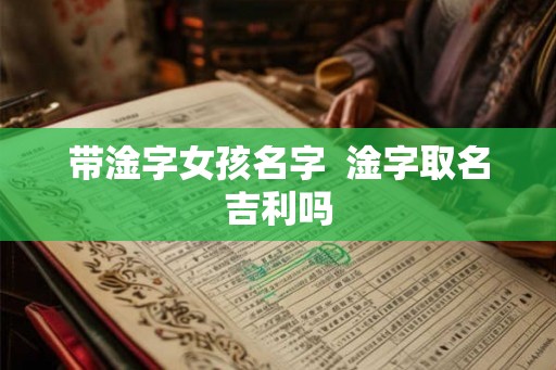 带淦字女孩名字  淦字取名吉利吗