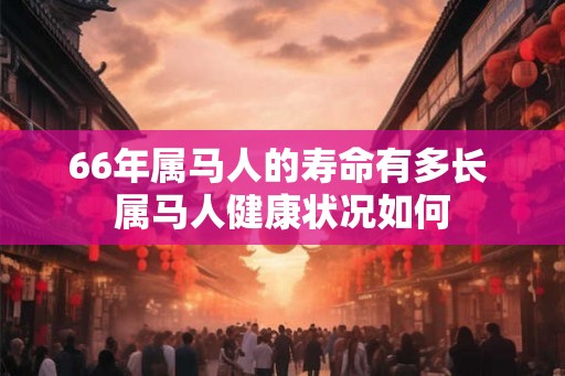 66年属马人的寿命有多长 属马人健康状况如何