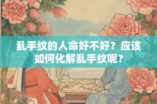乱手纹的人命好不好？应该如何化解乱手纹呢？
