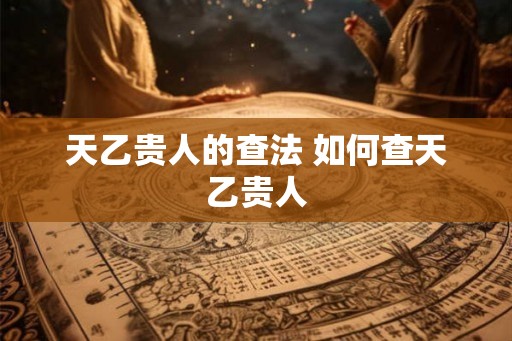 天乙贵人的查法 如何查天乙贵人