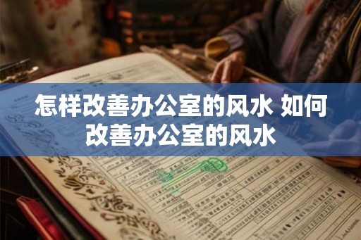 怎样改善办公室的风水 如何改善办公室的风水