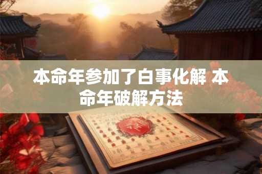 本命年参加了白事化解 本命年破解方法