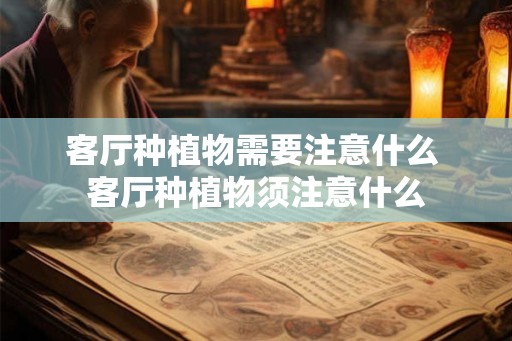 客厅种植物需要注意什么 客厅种植物须注意什么