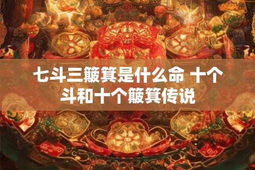 七斗三簸箕是什么命 十个斗和十个簸箕传说
