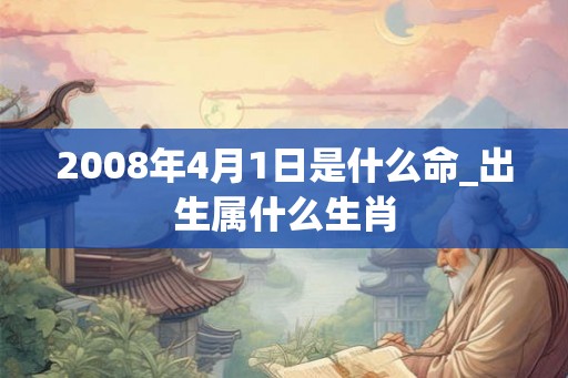 2008年4月1日是什么命_出生属什么生肖