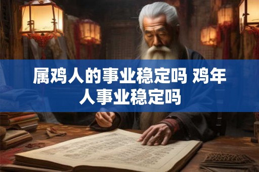 属鸡人的事业稳定吗 鸡年人事业稳定吗