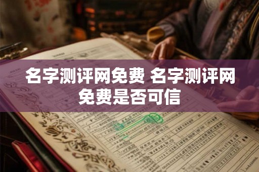 名字测评网免费 名字测评网免费是否可信 名字测评网免费 名字测评网免费是否可信