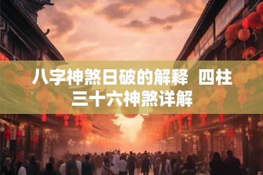八字神煞日破的解释  四柱三十六神煞详解