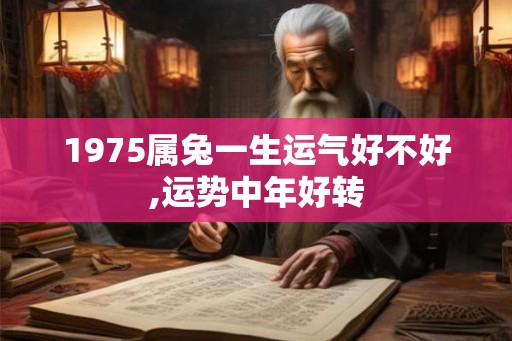 1975属兔一生运气好不好,运势中年好转