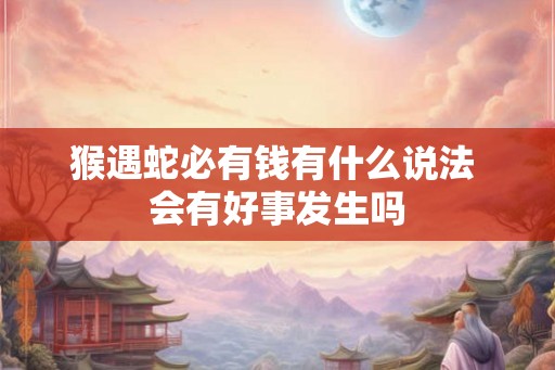 猴遇蛇必有钱有什么说法 会有好事发生吗 猴遇蛇必有钱有什么说法 会有好事发生吗