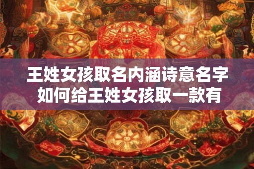 王姓女孩取名内涵诗意名字 如何给王姓女孩取一款有诗意的名字
