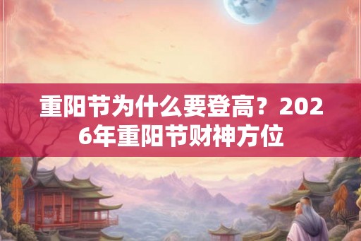 重阳节为什么要登高？2026年重阳节财神方位