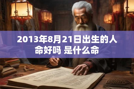 2013年8月21日出生的人命好吗 是什么命