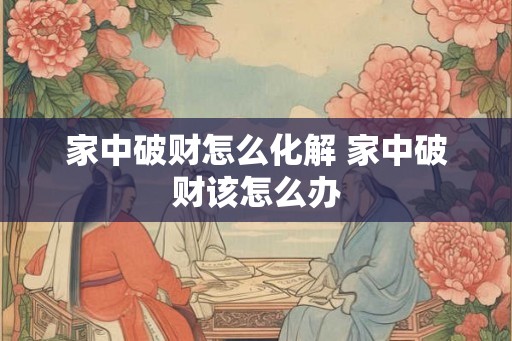 家中破财怎么化解 家中破财该怎么办