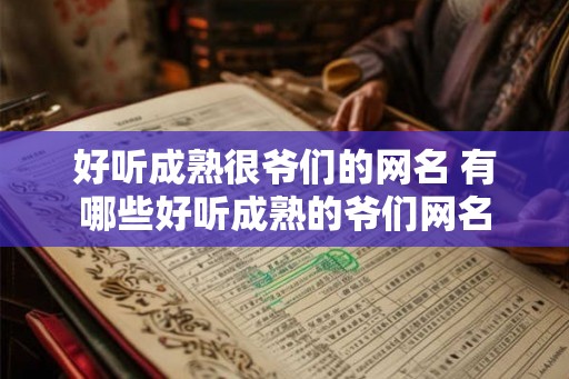 好听成熟很爷们的网名 有哪些好听成熟的爷们网名