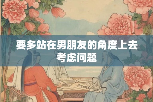 要多站在男朋友的角度上去考虑问题