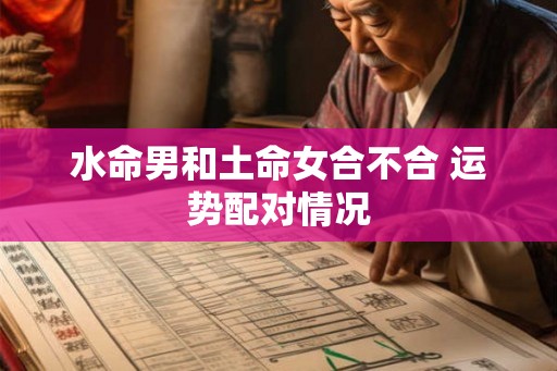 水命男和土命女合不合 运势配对情况