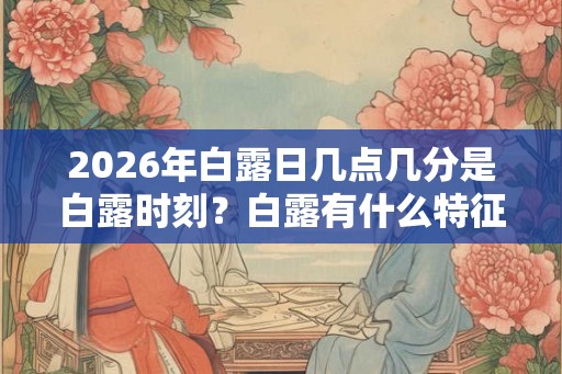 2026年白露日几点几分是白露时刻？白露有什么特征？