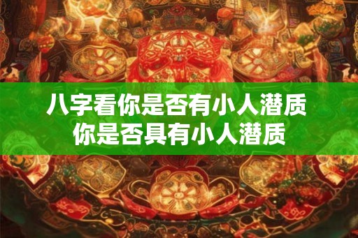 八字看你是否有小人潜质 你是否具有小人潜质