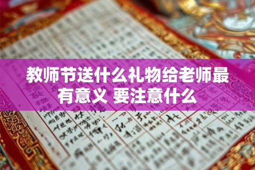 教师节送什么礼物给老师最有意义 要注意什么