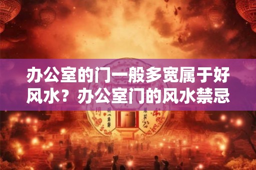 办公室的门一般多宽属于好风水？办公室门的风水禁忌