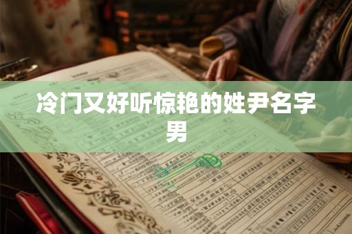 冷门又好听惊艳的姓尹名字男