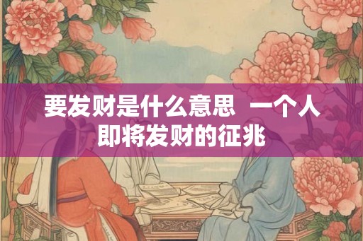 要发财是什么意思  一个人即将发财的征兆