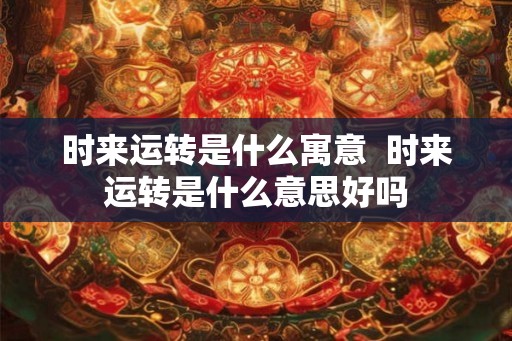 时来运转是什么寓意  时来运转是什么意思好吗