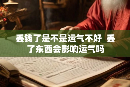 丢钱了是不是运气不好 丢了东西会影响运气吗 丢钱了是不是运气不好 丢了东西会影响运气吗