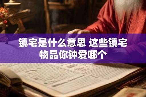 镇宅是什么意思 这些镇宅物品你钟爱哪个