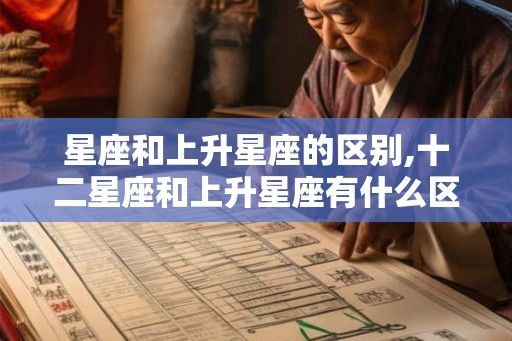 星座和上升星座的区别,十二星座和上升星座有什么区别