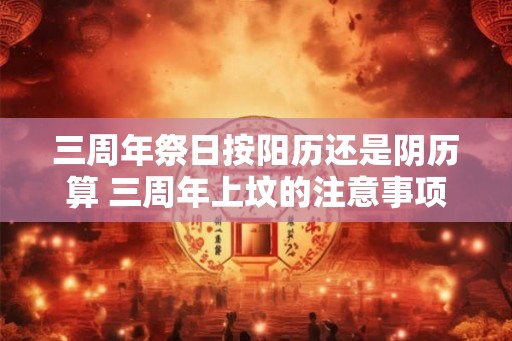 三周年祭日按阳历还是阴历算 三周年上坟的注意事项