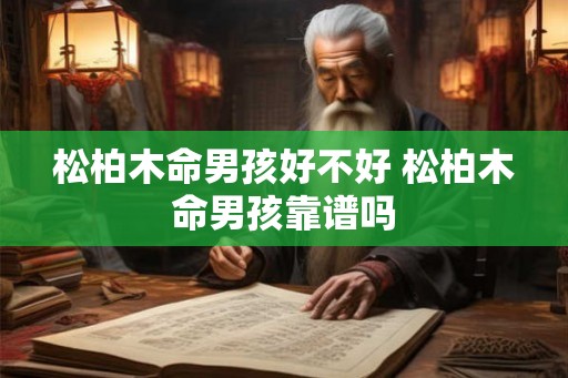 松柏木命男孩好不好 松柏木命男孩靠谱吗