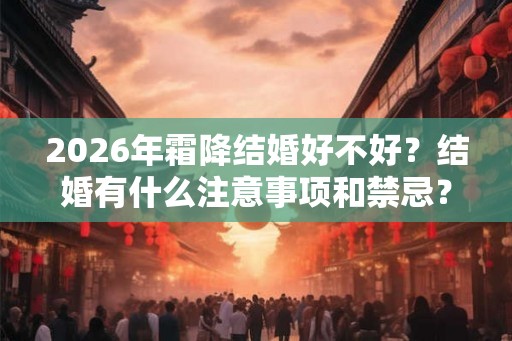2026年霜降结婚好不好？结婚有什么注意事项和禁忌？