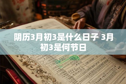阴历3月初3是什么日子 3月初3是何节日